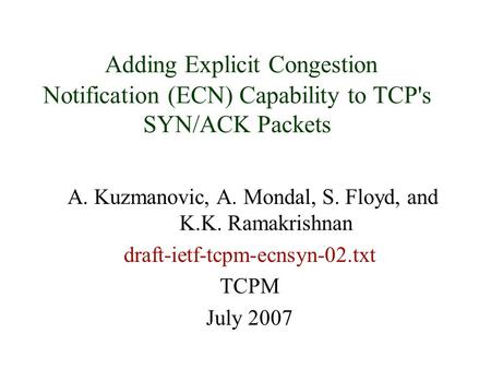 Adding Explicit Congestion Notification (ECN) Capability to TCP's SYN/ACK Packets A. Kuzmanovic, A. Mondal, S. Floyd, and K.K. Ramakrishnan draft-ietf-tcpm-ecnsyn-02.txt.