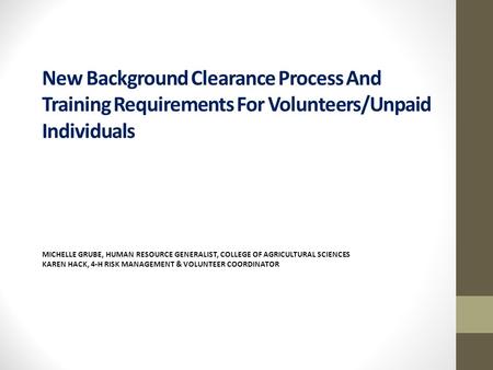 New Background Clearance Process And Training Requirements For Volunteers/Unpaid Individuals MICHELLE GRUBE, HUMAN RESOURCE GENERALIST, COLLEGE OF AGRICULTURAL.