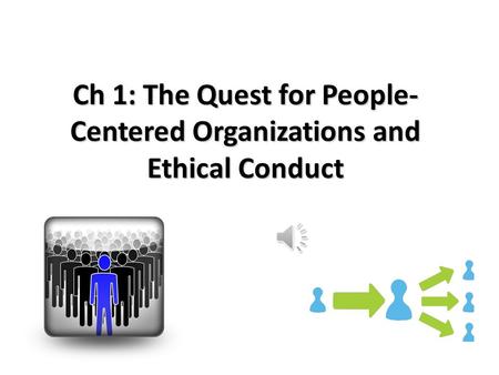 Ch 1: The Quest for People- Centered Organizations and Ethical Conduct.