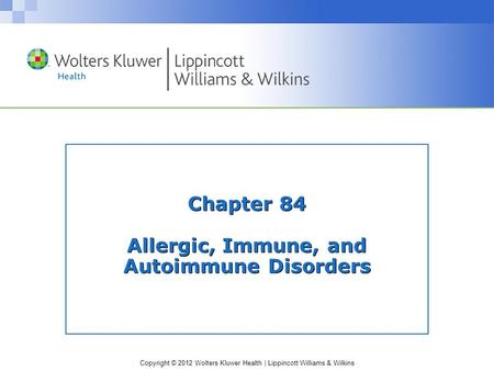 Copyright © 2012 Wolters Kluwer Health | Lippincott Williams & Wilkins Chapter 84 Allergic, Immune, and Autoimmune Disorders.