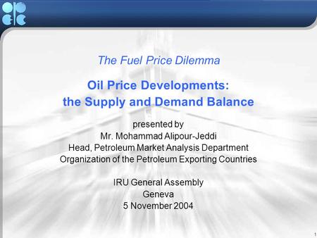 1 The Fuel Price Dilemma Oil Price Developments: the Supply and Demand Balance presented by Mr. Mohammad Alipour-Jeddi Head, Petroleum Market Analysis.