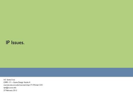 IP Issues. UC Santa Cruz CMPS 171 – Game Design Studio II courses.soe.ucsc.edu/courses/cmps171/Winter13/01 27 February 2013.
