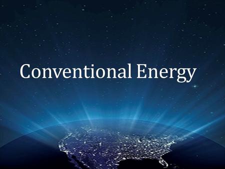 Conventional Energy. What is Conventional Energy Energy that is derived or taken from “classic” ordinary sources 98% of Canada’s Energy comes from Oil.