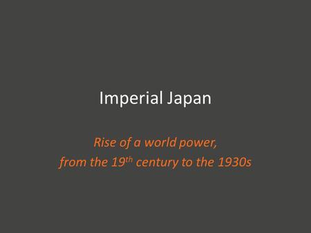 Imperial Japan Rise of a world power, from the 19 th century to the 1930s.