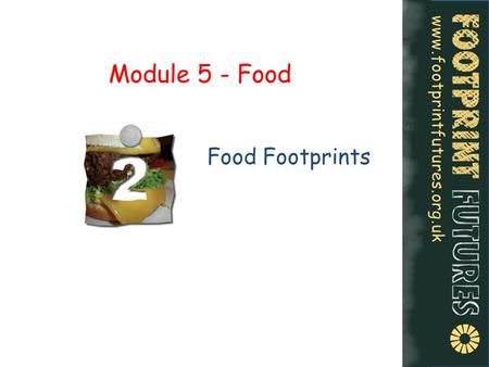 Www.footprintfutures.org.uk Module 5 - Food Food Footprints.