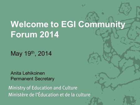 Welcome to EGI Community Forum 2014 May 19 th, 2014 Anita Lehikoinen Permanent Secretary.