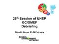 26 th Session of UNEP GC/GMEF Debriefing Nairobi, Kenya, 21-24 February.