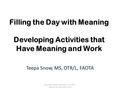 Filling the Day with Meaning Developing Activities that Have Meaning and Work Teepa Snow, MS, OTR/L, FAOTA copyright Positive Approach, LLC 2012 - reprint.