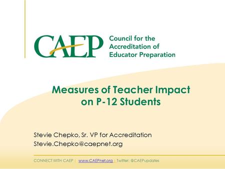 CONNECT WITH CAEP |  | Measures of Teacher Impact on P-12 Students Stevie Chepko, Sr. VP for Accreditation.