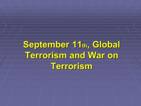 September 11 th, Global Terrorism and War on Terrorism.