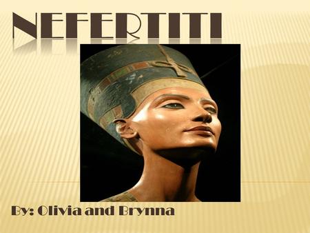 By: Olivia and Brynna. ≈ In most pictures of statues Nefertiti she is shown with part of her ear missing and one full eye missing.