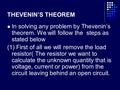 THEVENIN’S THEOREM In solving any problem by Thevenin’s theorem. We will follow the steps as stated below (1) First of all we will remove the load resistor(