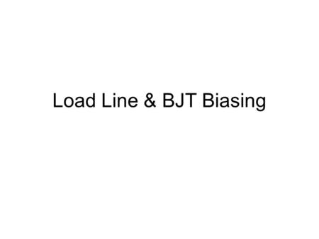 Load Line & BJT Biasing. DC Biasing To establish a constant dc collector current in the BJT. Biasing is required to operate the transistor in the linear.