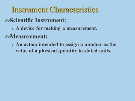 Instrument Characteristics  Scientific Instrument: l A device for making a measurement.  Measurement: l An action intended to assign a number as the.