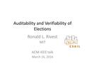 Auditability and Verifiability of Elections Ronald L. Rivest MIT ACM-IEEE talk March 16, 2016.