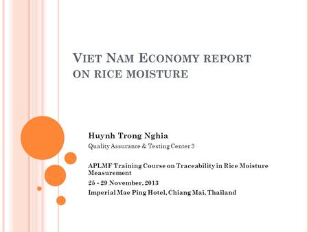 V IET N AM E CONOMY REPORT ON RICE MOISTURE Huynh Trong Nghia Quality Assurance & Testing Center 3 APLMF Training Course on Traceability in Rice Moisture.