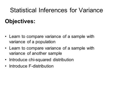 Statistical Inferences for Variance Objectives: Learn to compare variance of a sample with variance of a population Learn to compare variance of a sample.