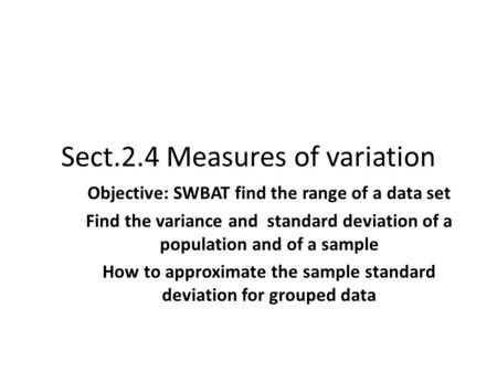 Sect.2.4 Measures of variation Objective: SWBAT find the range of a data set Find the variance and standard deviation of a population and of a sample How.