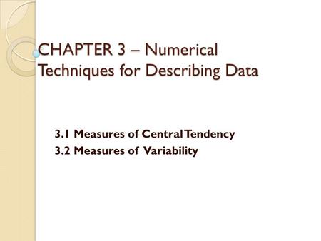 CHAPTER 3 – Numerical Techniques for Describing Data 3.1 Measures of Central Tendency 3.2 Measures of Variability.