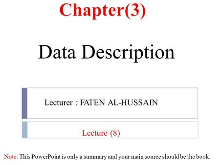 Data Description Note: This PowerPoint is only a summary and your main source should be the book. Lecture (8) Lecturer : FATEN AL-HUSSAIN.