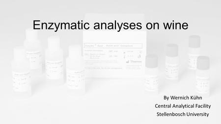 Enzymatic analyses on wine By Wernich Kühn Central Analytical Facility Stellenbosch University.