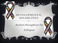 DEVELOPMENTAL DISABILITIES Autism throughout the Lifespan.