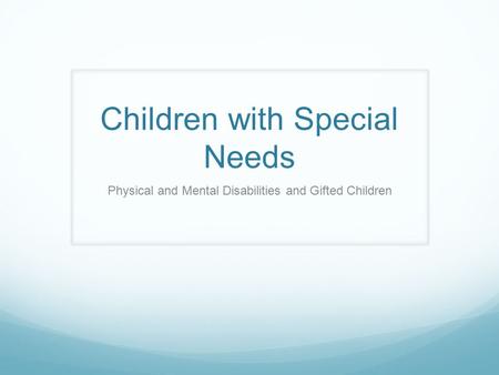 Children with Special Needs Physical and Mental Disabilities and Gifted Children.