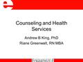 Counseling and Health Services Andrew B King, PhD Riane Greenwalt, RN MBA.