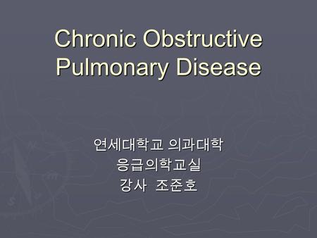 Chronic Obstructive Pulmonary Disease 연세대학교 의과대학 응급의학교실 강사 조준호.