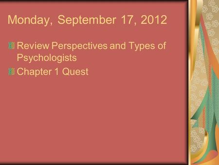 Monday, September 17, 2012 Review Perspectives and Types of Psychologists Chapter 1 Quest.