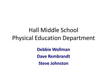 Hall Middle School Physical Education Department Debbie Wollman Dave Rembrandt Steve Johnston.