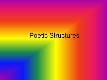 Poetic Structures. Villanelle 19 lines 5 stanzas (tercets) and 1 final quatrain 1 st line of first stanza is repeated as the last line of the 2 nd and.