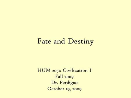 Fate and Destiny HUM 2051: Civilization I Fall 2009 Dr. Perdigao October 19, 2009.