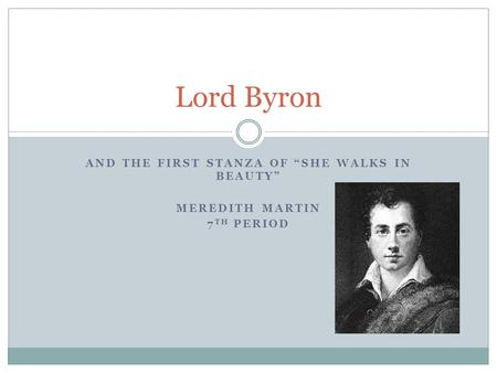 AND THE FIRST STANZA OF “SHE WALKS IN BEAUTY” MEREDITH MARTIN 7 TH PERIOD Lord Byron.