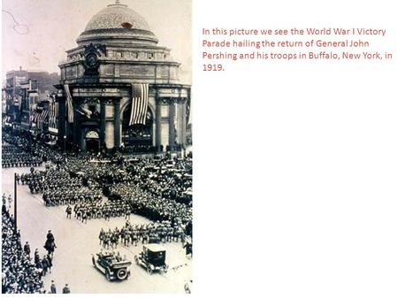 In this picture we see the World War I Victory Parade hailing the return of General John Pershing and his troops in Buffalo, New York, in 1919.