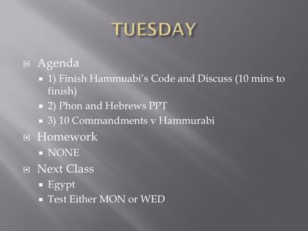  Agenda  1) Finish Hammuabi’s Code and Discuss (10 mins to finish)  2) Phon and Hebrews PPT  3) 10 Commandments v Hammurabi  Homework  NONE  Next.