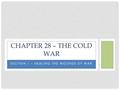 SECTION 1 – HEALING THE WOUNDS OF WAR CHAPTER 28 – THE COLD WAR.