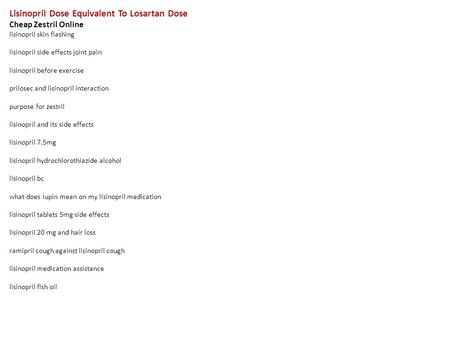 Lisinopril Dose Equivalent To Losartan Dose Cheap Zestril Online lisinopril skin flashing lisinopril side effects joint pain lisinopril before exercise.