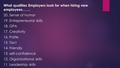 What qualities Employers look for when hiring new employees……. 20. Sense of humor 19. Entrepreneurial skills 18. GPA 17. Creativity 16. Polite 15. Tact.