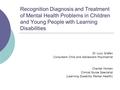 Recognition Diagnosis and Treatment of Mental Health Problems in Children and Young People with Learning Disabilities Dr Lucy Grafen Consultant Child and.