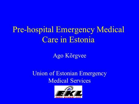 Pre-hospital Emergency Medical Care in Estonia Ago Kõrgvee Union of Estonian Emergency Medical Services.