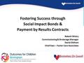 Fostering Success through Social Impact Bonds & Payment by Results Contracts Rakesh Mistry Commissioning & Brokerage Manager David Oldham Chief Exec –