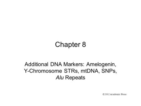 Chapter 8 Additional DNA Markers: Amelogenin, Y-Chromosome STRs, mtDNA, SNPs, Alu Repeats ©2002 Academic Press.