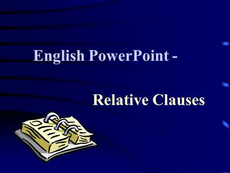 Relative Clauses English PowerPoint -. Contents- -The use of relative clauses -Defining relative clauses about people -Defining clauses about things -Defining.