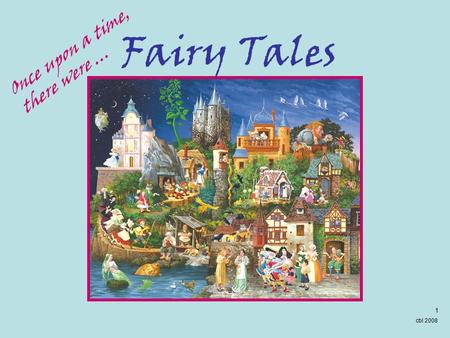 cbl 2008 1 Fairy Tales O n c e u p o n a t i m e, t h e r e w e r e …