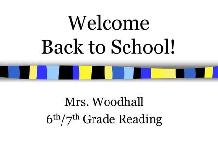 Welcome Back to School! Mrs. Woodhall 6 th /7 th Grade Reading.