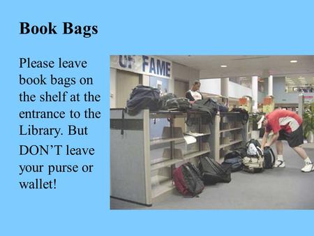 Book Bags Please leave book bags on the shelf at the entrance to the Library. But DON’T leave your purse or wallet!