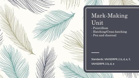 Mark-Making Unit - Pointillism - Hatching/Cross-hatching - Pen and charcoal Standards: VAHSDRPR.2.b, d, e, f; VAHSDRPR.3.b, d, e.