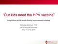 “Our kids need the HPV vaccine” Insight from a UW Health Quality Improvement Initiative Nicholas Schmuhl, PhD HPV Vaccine Summits May 11 & 12, 2016.