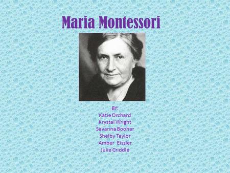 Maria Montessori BY: Katie Orchard Krystal Wright Savanna Booher Shelby Taylor Amber Eissler Julie Criddle.